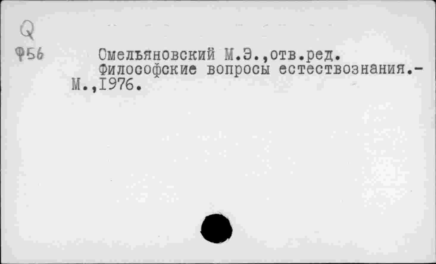 ﻿Q
Омельяновский М.Э.,отв.ред.
Философские вопросы естествознания.-М.,1976.